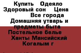 Купить : Одеяло «Здоровый сон» › Цена ­ 32 500 - Все города Домашняя утварь и предметы быта » Постельное белье   . Ханты-Мансийский,Когалым г.